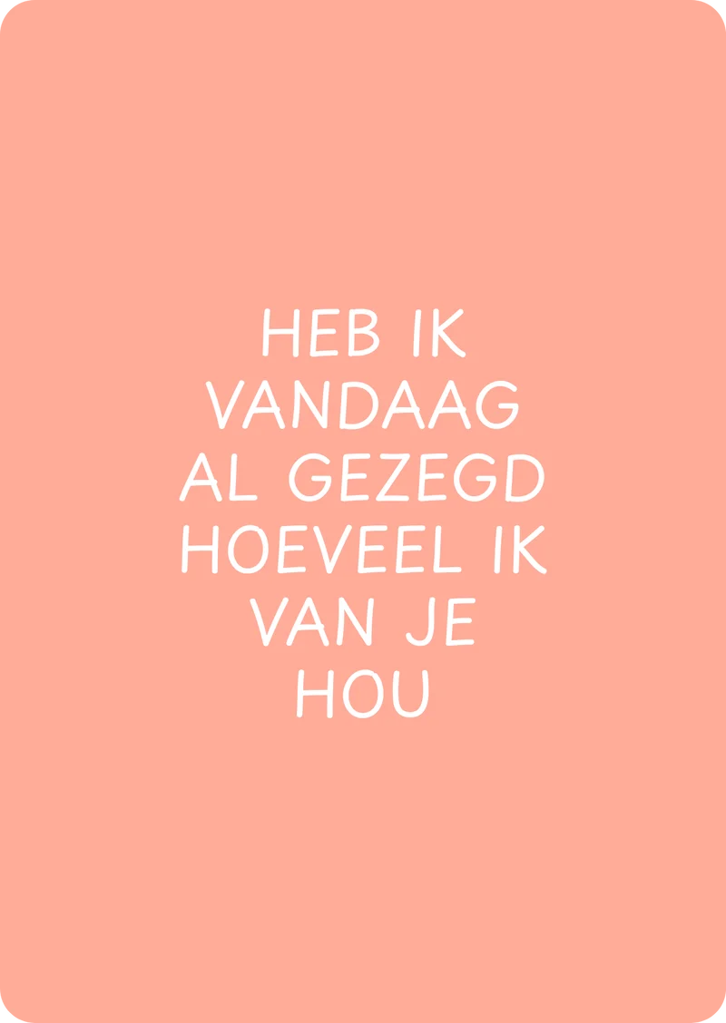Heb ik vandaag al gezegd hoeveel ik van je hou